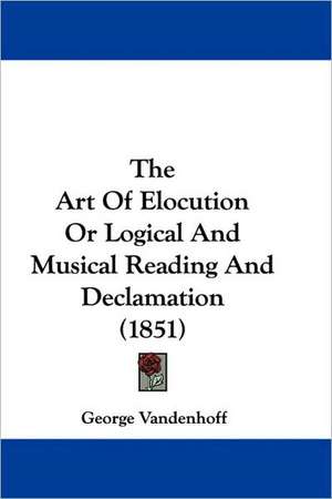 The Art Of Elocution Or Logical And Musical Reading And Declamation (1851) de George Vandenhoff