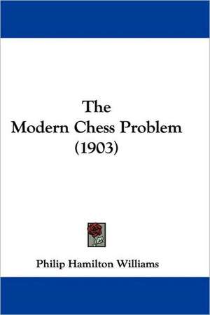 The Modern Chess Problem (1903) de Philip Hamilton Williams