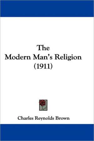 The Modern Man's Religion (1911) de Charles Reynolds Brown