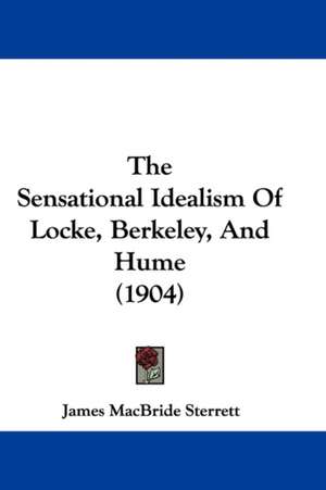 The Sensational Idealism Of Locke, Berkeley, And Hume (1904) de James Macbride Sterrett