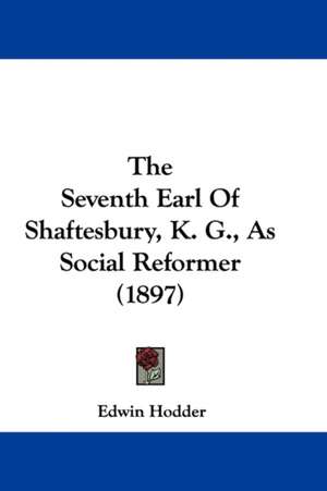 The Seventh Earl Of Shaftesbury, K. G., As Social Reformer (1897) de Edwin Hodder