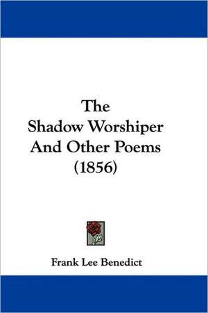 The Shadow Worshiper And Other Poems (1856) de Frank Lee Benedict