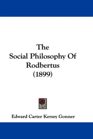 The Social Philosophy Of Rodbertus (1899) de Edward Carter Kersey Gonner