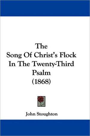 The Song Of Christ's Flock In The Twenty-Third Psalm (1868) de John Stoughton