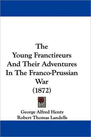 The Young Franctireurs And Their Adventures In The Franco-Prussian War (1872) de George Alfred Henty