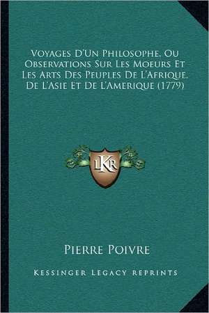 Voyages D'Un Philosophe, Ou Observations Sur Les Moeurs Et Les Arts Des Peuples De L'Afrique, De L'Asie Et De L'Amerique (1779) de Pierre Poivre