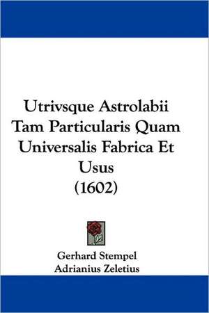 Utrivsque Astrolabii Tam Particularis Quam Universalis Fabrica Et Usus (1602) de Gerhard Stempel