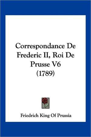 Correspondance De Frederic II, Roi De Prusse V6 (1789) de Friedrich King Of Prussia