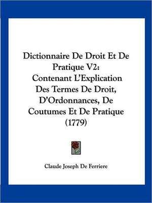 Dictionnaire De Droit Et De Pratique V2 de Claude Joseph de Ferriere