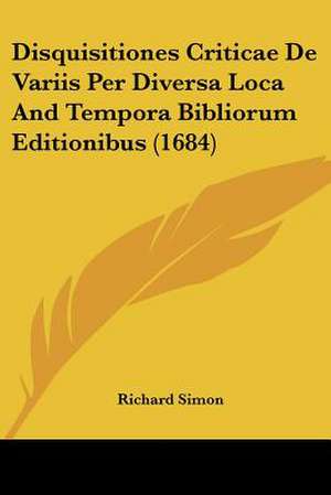 Disquisitiones Criticae De Variis Per Diversa Loca And Tempora Bibliorum Editionibus (1684) de Richard Simon