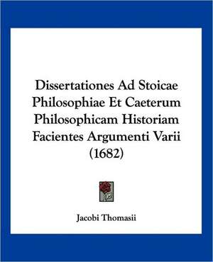 Dissertationes Ad Stoicae Philosophiae Et Caeterum Philosophicam Historiam Facientes Argumenti Varii (1682) de Jacobi Thomasii