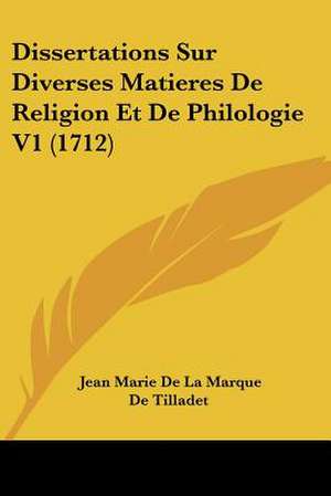 Dissertations Sur Diverses Matieres De Religion Et De Philologie V1 (1712) de Jean Marie De La Marque De Tilladet