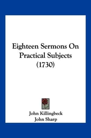 Eighteen Sermons On Practical Subjects (1730) de John Killingbeck