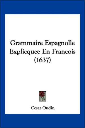 Grammaire Espagnolle Explicquee En Francois (1637) de Cesar Oudin