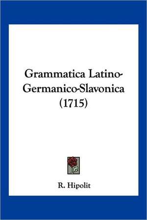 Grammatica Latino-Germanico-Slavonica (1715) de R. Hipolit