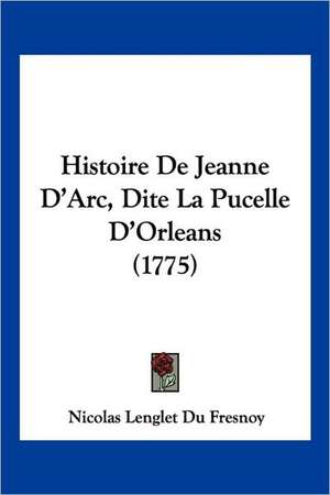 Histoire de Jeanne D'Arc, Dite La Pucelle D'Orleans (1775) de Nicolas Languet Du Fresnoy