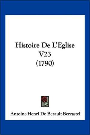 Histoire de L'Eglise V23 (1790) de Antoine Henri De Berault-Bercastel