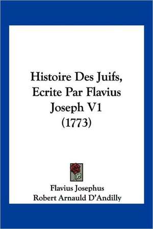 Histoire Des Juifs, Ecrite Par Flavius Joseph V1 (1773) de Robert Arnauld D'Andilly