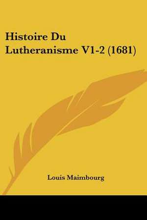 Histoire Du Lutheranisme V1-2 (1681) de Louis Maimbourg