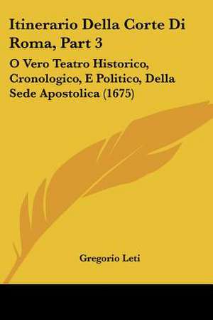 Itinerario Della Corte Di Roma, Part 3 de Gregorio Leti