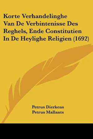 Korte Verhandelinghe Van De Verbintenisse Des Reghels, Ende Constitutien In De Heylighe Religien (1692) de Petrus Dierkens