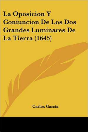 La Oposicion Y Coniuncion De Los Dos Grandes Luminares De La Tierra (1645) de Carlos Garcia