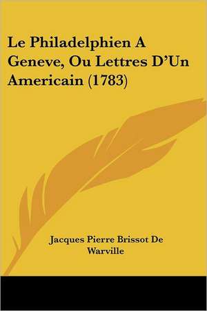 Le Philadelphien A Geneve, Ou Lettres D'Un Americain (1783) de Jacques Pierre Brissot De Warville