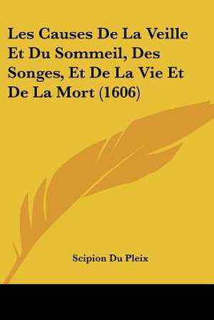 Les Causes De La Veille Et Du Sommeil, Des Songes, Et De La Vie Et De La Mort (1606) de Scipion Du Pleix