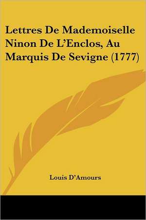 Lettres De Mademoiselle Ninon De L'Enclos, Au Marquis De Sevigne (1777) de Louis D'Amours