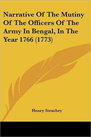 Narrative Of The Mutiny Of The Officers Of The Army In Bengal, In The Year 1766 (1773) de Henry Strachey