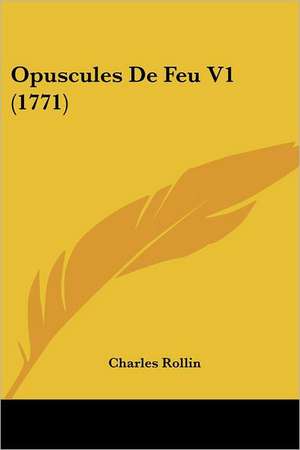 Opuscules De Feu V1 (1771) de Charles Rollin