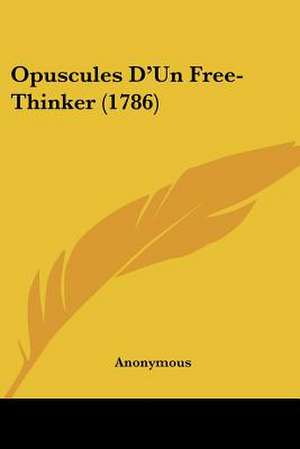 Opuscules D'Un Free-Thinker (1786) de Anonymous