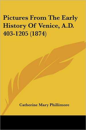 Pictures From The Early History Of Venice, A.D. 403-1205 (1874) de Catherine Mary Phillimore