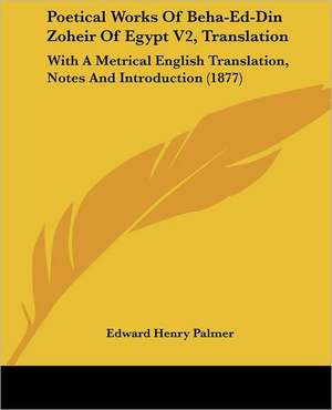 Poetical Works Of Beha-Ed-Din Zoheir Of Egypt V2, Translation de Edward Henry Palmer