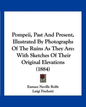 Pompeii, Past And Present, Illustrated By Photographs Of The Ruins As They Are de Eustace Neville Rolfe