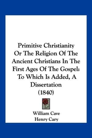 Primitive Christianity Or The Religion Of The Ancient Christians In The First Ages Of The Gospel de William Cave