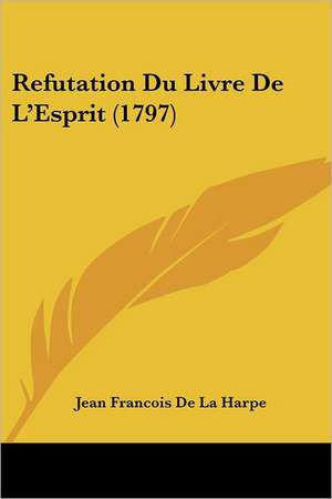 Refutation Du Livre de L'Esprit (1797) de Jean-Francois De La Harpe