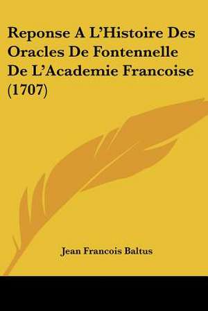 Reponse A L'Histoire Des Oracles De Fontennelle De L'Academie Francoise (1707) de Jean Francois Baltus