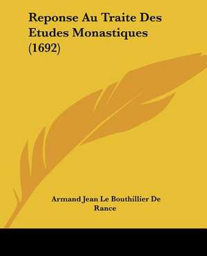 Reponse Au Traite Des Etudes Monastiques (1692) de Armand Jean Le Bouthillier De Rance