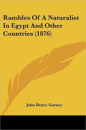 Rambles Of A Naturalist In Egypt And Other Countries (1876) de John Henry Gurney