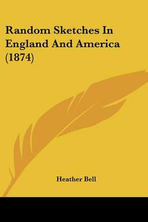 Random Sketches In England And America (1874) de Heather Bell