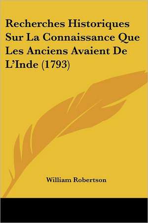 Recherches Historiques Sur La Connaissance Que Les Anciens Avaient De L'Inde (1793) de William Robertson