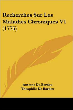 Recherches Sur Les Maladies Chroniques V1 (1775) de Antoine De Bordeu