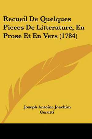 Recueil De Quelques Pieces De Litterature, En Prose Et En Vers (1784) de Joseph Antoine Joachim Cerutti