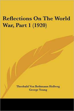 Reflections On The World War, Part 1 (1920) de Theobald Von Bethmann-Hollweg