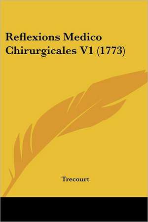 Reflexions Medico Chirurgicales V1 (1773) de Trecourt