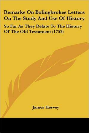 Remarks On Bolingbrokes Letters On The Study And Use Of History de James Hervey