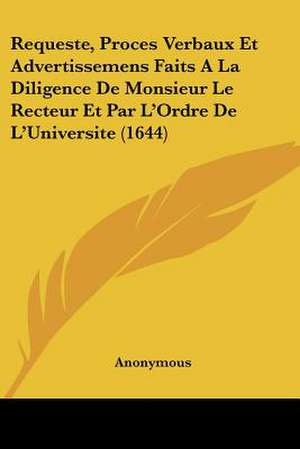 Requeste, Proces Verbaux Et Advertissemens Faits A La Diligence De Monsieur Le Recteur Et Par L'Ordre De L'Universite (1644) de Anonymous