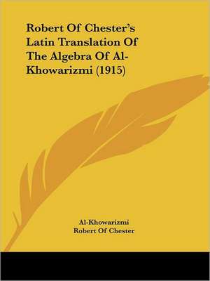 Robert Of Chester's Latin Translation Of The Algebra Of Al-Khowarizmi (1915) de Al-Khowarizmi