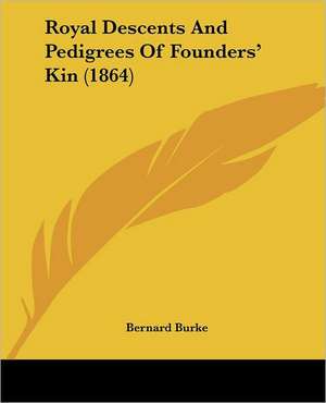 Royal Descents And Pedigrees Of Founders' Kin (1864) de Bernard Burke